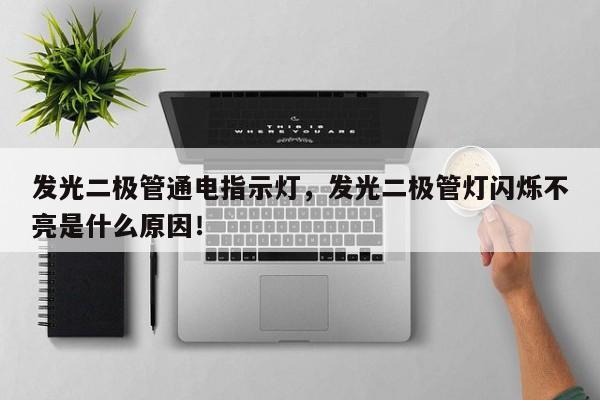 发光二极管通电指示灯，发光二极管灯闪烁不亮是什么原因！-第1张图片-LED灯珠-LED灯珠贴片-LED灯珠厂家台宏光电