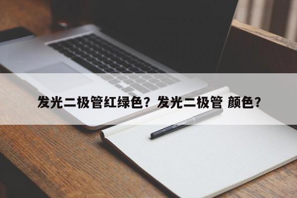 发光二极管红绿色？发光二极管 颜色？-第1张图片-LED灯珠-LED灯珠贴片-LED灯珠厂家台宏光电