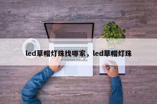 led草帽灯珠找哪家，led草帽灯珠-第1张图片-LED灯珠-LED灯珠贴片-LED灯珠厂家台宏光电