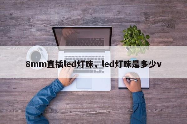 8mm直插led灯珠，led灯珠是多少v-第1张图片-LED灯珠-LED灯珠贴片-LED灯珠厂家台宏光电