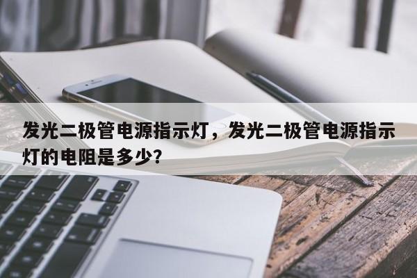 发光二极管电源指示灯，发光二极管电源指示灯的电阻是多少？-第1张图片-LED灯珠-LED灯珠贴片-LED灯珠厂家台宏光电