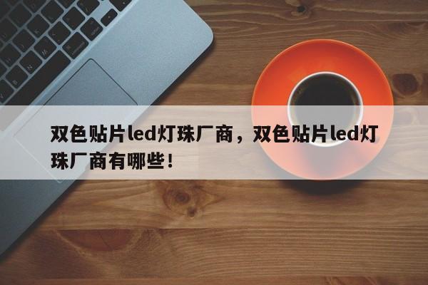 双色贴片led灯珠厂商，双色贴片led灯珠厂商有哪些！-第1张图片-LED灯珠-LED灯珠贴片-LED灯珠厂家台宏光电