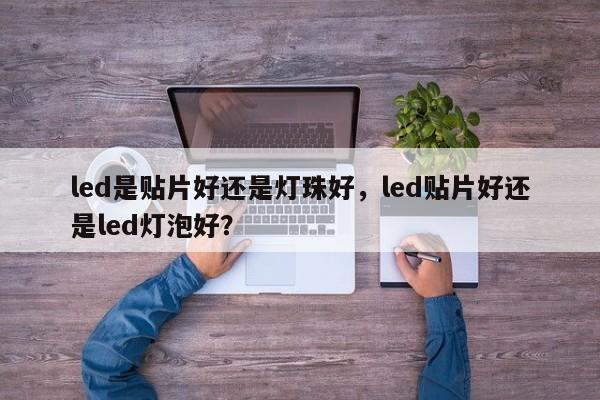 led是贴片好还是灯珠好，led贴片好还是led灯泡好？-第1张图片-LED灯珠-LED灯珠贴片-LED灯珠厂家台宏光电