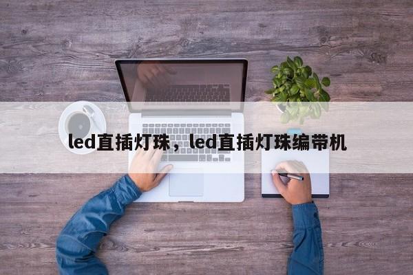 led直插灯珠，led直插灯珠编带机-第1张图片-LED灯珠-LED灯珠贴片-LED灯珠厂家台宏光电