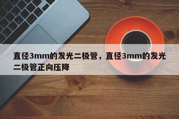 直径3mm的发光二极管，直径3mm的发光二极管正向压降-第1张图片-LED灯珠-LED灯珠贴片-LED灯珠厂家台宏光电