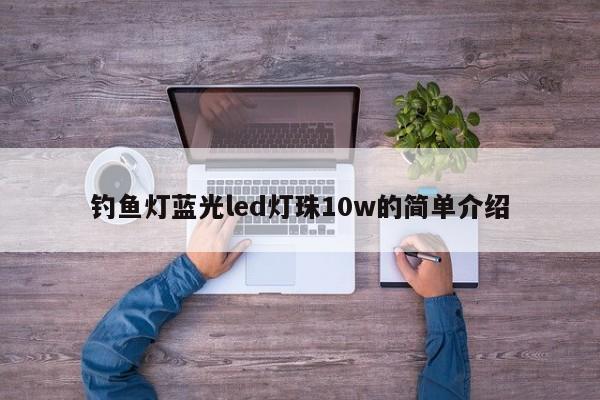 钓鱼灯蓝光led灯珠10w的简单介绍-第1张图片-LED灯珠-LED灯珠贴片-LED灯珠厂家台宏光电