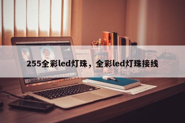 255全彩led灯珠，全彩led灯珠接线-第1张图片-LED灯珠-LED灯珠贴片-LED灯珠厂家台宏光电