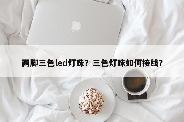 两脚三色led灯珠？三色灯珠如何接线？-第1张图片-LED灯珠-LED灯珠贴片-LED灯珠厂家台宏光电