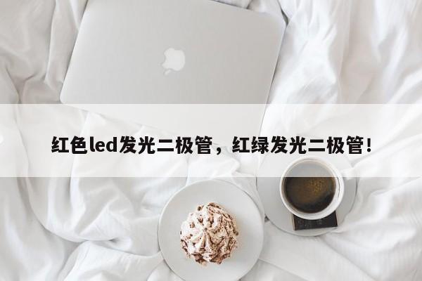 红色led发光二极管，红绿发光二极管！-第1张图片-LED灯珠-LED灯珠贴片-LED灯珠厂家台宏光电