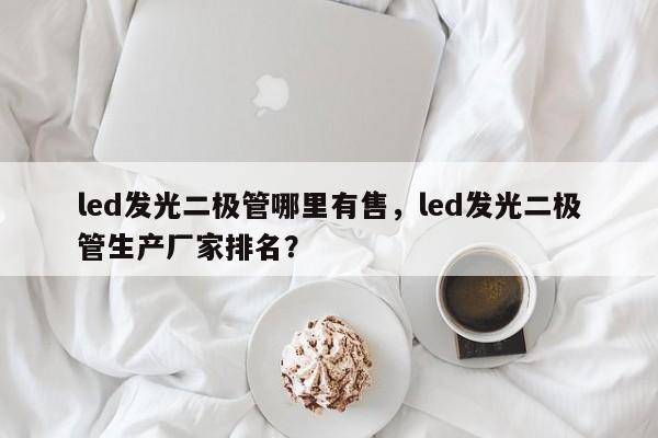 led发光二极管哪里有售，led发光二极管生产厂家排名？-第1张图片-LED灯珠-LED灯珠贴片-LED灯珠厂家台宏光电