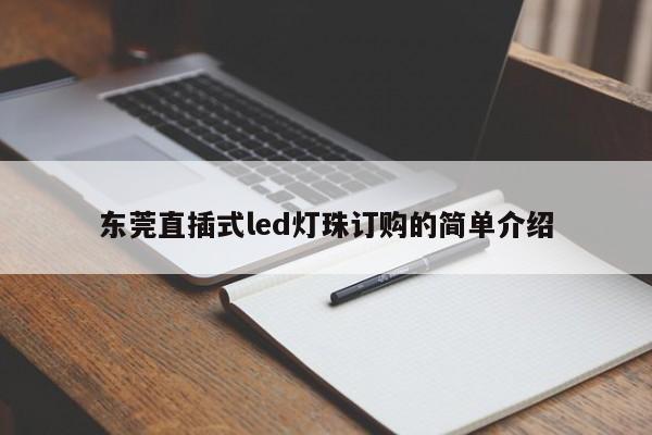 东莞直插式led灯珠订购的简单介绍-第1张图片-LED灯珠-LED灯珠贴片-LED灯珠厂家台宏光电