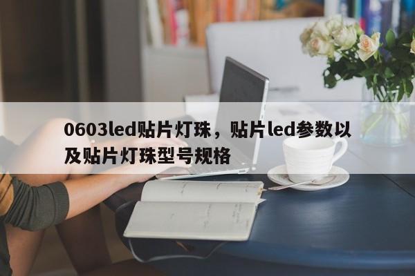 0603led贴片灯珠，贴片led参数以及贴片灯珠型号规格-第1张图片-LED灯珠-LED灯珠贴片-LED灯珠厂家台宏光电