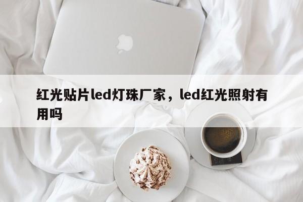 红光贴片led灯珠厂家，led红光照射有用吗-第1张图片-LED灯珠-LED灯珠贴片-LED灯珠厂家台宏光电