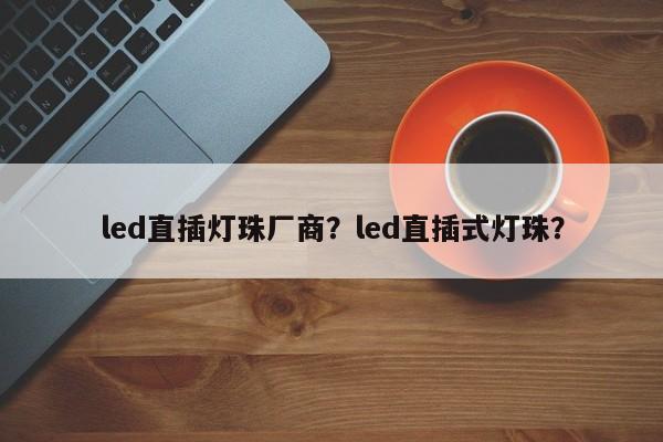 led直插灯珠厂商？led直插式灯珠？-第1张图片-LED灯珠-LED灯珠贴片-LED灯珠厂家台宏光电