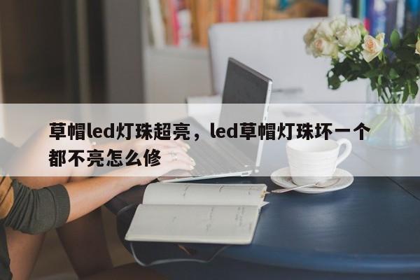 草帽led灯珠超亮，led草帽灯珠坏一个都不亮怎么修-第1张图片-LED灯珠-LED灯珠贴片-LED灯珠厂家台宏光电