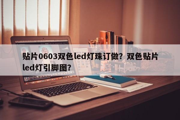 贴片0603双色led灯珠订做？双色贴片led灯引脚图？-第1张图片-LED灯珠-LED灯珠贴片-LED灯珠厂家台宏光电