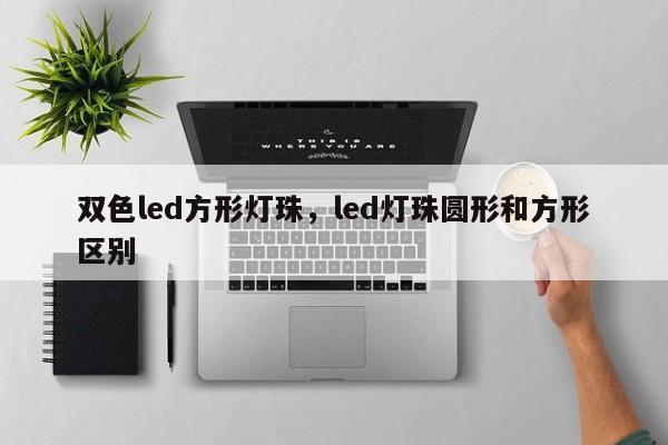 双色led方形灯珠，led灯珠圆形和方形区别-第1张图片-LED灯珠-LED灯珠贴片-LED灯珠厂家台宏光电