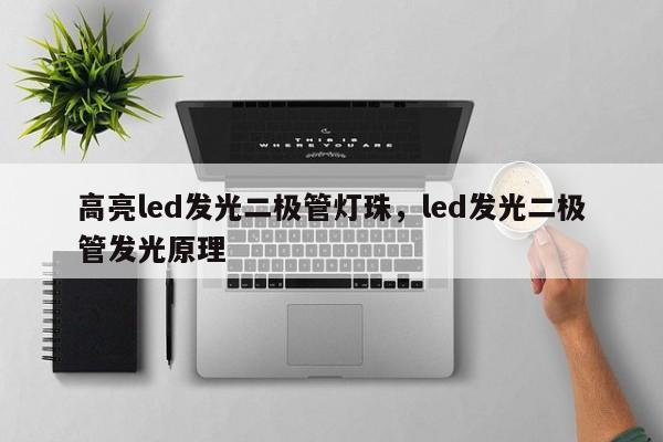 高亮led发光二极管灯珠，led发光二极管发光原理-第1张图片-LED灯珠-LED灯珠贴片-LED灯珠厂家台宏光电