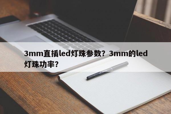 3mm直插led灯珠参数？3mm的led灯珠功率？-第1张图片-LED灯珠-LED灯珠贴片-LED灯珠厂家台宏光电