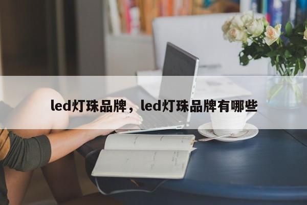 led灯珠品牌，led灯珠品牌有哪些-第1张图片-LED灯珠-LED灯珠贴片-LED灯珠厂家台宏光电