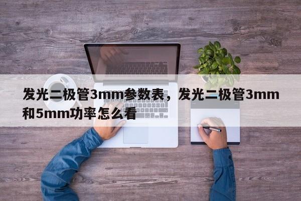 发光二极管3mm参数表，发光二极管3mm和5mm功率怎么看-第1张图片-LED灯珠-LED灯珠贴片-LED灯珠厂家台宏光电