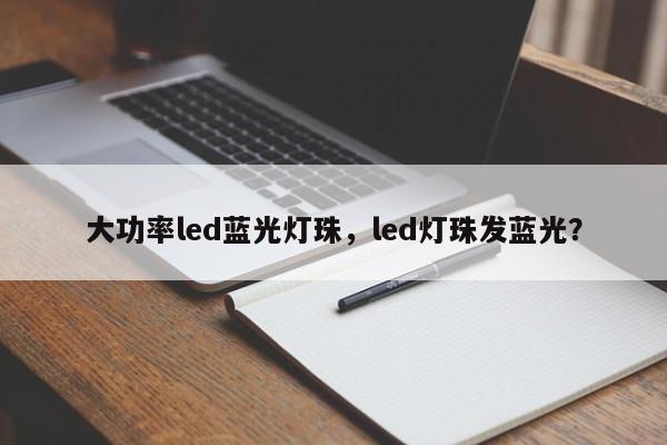 大功率led蓝光灯珠，led灯珠发蓝光？-第1张图片-LED灯珠-LED灯珠贴片-LED灯珠厂家台宏光电