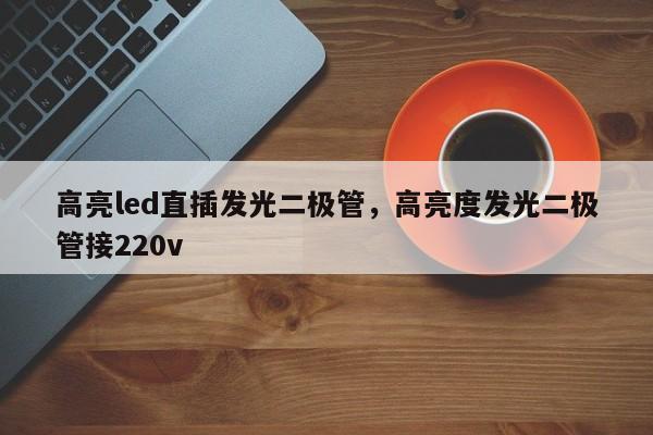 高亮led直插发光二极管，高亮度发光二极管接220v-第1张图片-LED灯珠-LED灯珠贴片-LED灯珠厂家台宏光电