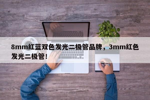 8mm红蓝双色发光二极管品牌，3mm红色发光二极管！-第1张图片-LED灯珠-LED灯珠贴片-LED灯珠厂家台宏光电