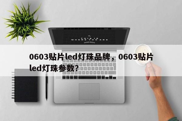 0603贴片led灯珠品牌，0603贴片led灯珠参数？-第1张图片-LED灯珠-LED灯珠贴片-LED灯珠厂家台宏光电