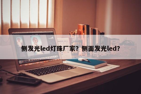 侧发光led灯珠厂家？侧面发光led？-第1张图片-LED灯珠-LED灯珠贴片-LED灯珠厂家台宏光电