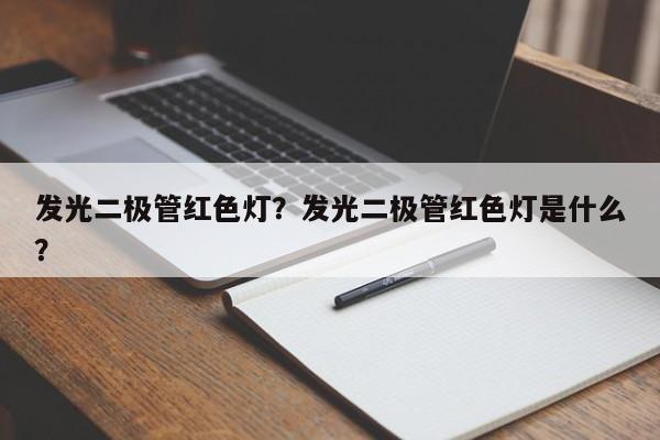 发光二极管红色灯？发光二极管红色灯是什么？-第1张图片-LED灯珠-LED灯珠贴片-LED灯珠厂家台宏光电