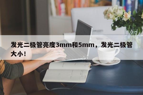 发光二极管亮度3mm和5mm，发光二极管大小！-第1张图片-LED灯珠-LED灯珠贴片-LED灯珠厂家台宏光电