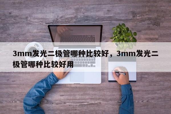 3mm发光二极管哪种比较好，3mm发光二极管哪种比较好用-第1张图片-LED灯珠-LED灯珠贴片-LED灯珠厂家台宏光电