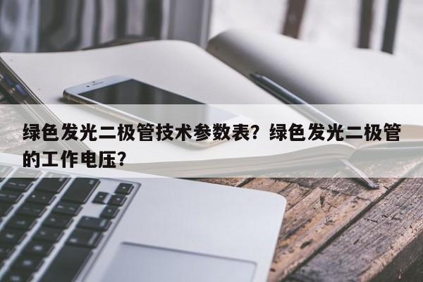 绿色发光二极管技术参数表？绿色发光二极管的工作电压？-第1张图片-LED灯珠-LED灯珠贴片-LED灯珠厂家台宏光电