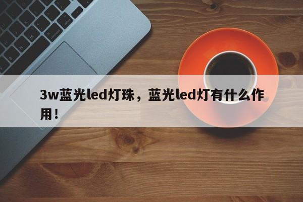 3w蓝光led灯珠，蓝光led灯有什么作用！-第1张图片-LED灯珠-LED灯珠贴片-LED灯珠厂家台宏光电