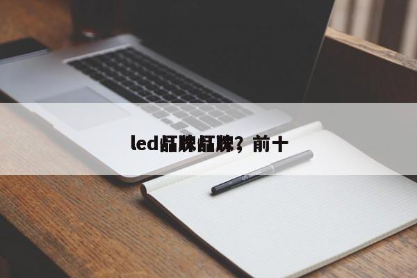 led品牌灯珠，前十
led灯珠品牌？-第1张图片-LED灯珠-LED灯珠贴片-LED灯珠厂家台宏光电