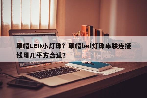 草帽LED小灯珠？草帽led灯珠串联连接线用几平方合适？-第1张图片-LED灯珠-LED灯珠贴片-LED灯珠厂家台宏光电