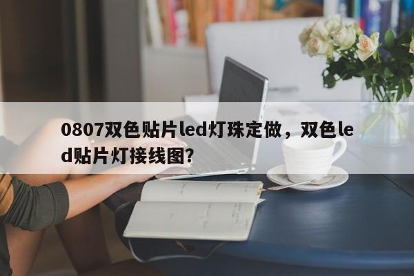 0807双色贴片led灯珠定做，双色led贴片灯接线图？-第1张图片-LED灯珠-LED灯珠贴片-LED灯珠厂家台宏光电