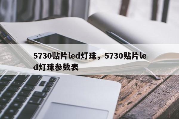 5730贴片led灯珠，5730贴片led灯珠参数表-第1张图片-LED灯珠-LED灯珠贴片-LED灯珠厂家台宏光电