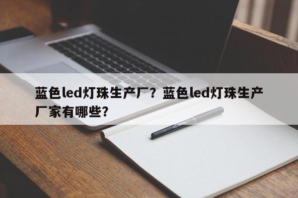 蓝色led灯珠生产厂？蓝色led灯珠生产厂家有哪些？-第1张图片-LED灯珠-LED灯珠贴片-LED灯珠厂家台宏光电