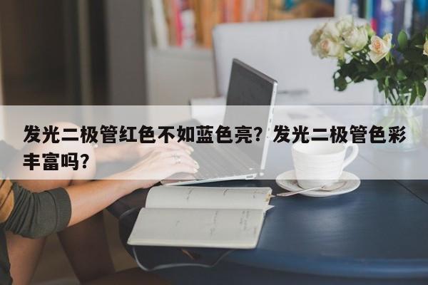 发光二极管红色不如蓝色亮？发光二极管色彩丰富吗？-第1张图片-LED灯珠-LED灯珠贴片-LED灯珠厂家台宏光电