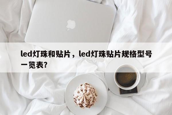 led灯珠和贴片，led灯珠贴片规格型号一览表？-第1张图片-LED灯珠-LED灯珠贴片-LED灯珠厂家台宏光电