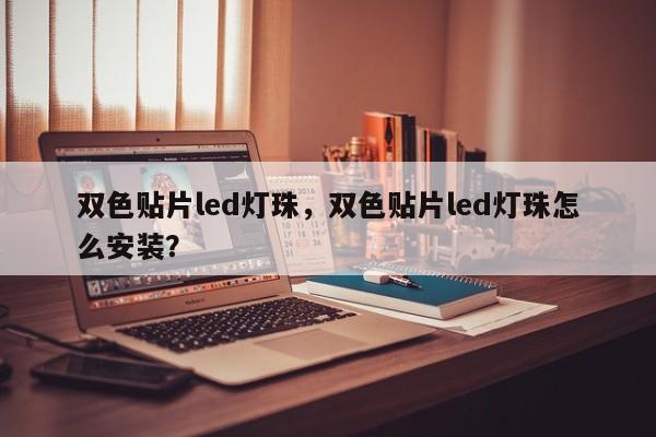 双色贴片led灯珠，双色贴片led灯珠怎么安装？-第1张图片-LED灯珠-LED灯珠贴片-LED灯珠厂家台宏光电