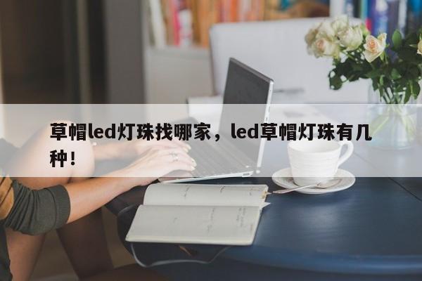 草帽led灯珠找哪家，led草帽灯珠有几种！-第1张图片-LED灯珠-LED灯珠贴片-LED灯珠厂家台宏光电