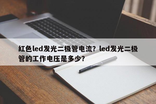 红色led发光二极管电流？led发光二极管的工作电压是多少？-第1张图片-LED灯珠-LED灯珠贴片-LED灯珠厂家台宏光电