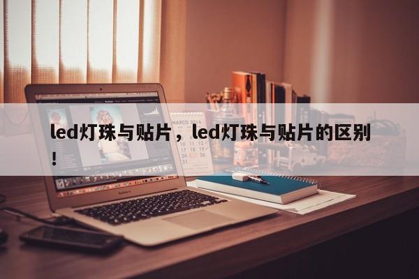 led灯珠与贴片，led灯珠与贴片的区别！-第1张图片-LED灯珠-LED灯珠贴片-LED灯珠厂家台宏光电