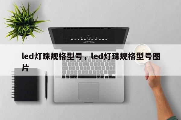 led灯珠规格型号，led灯珠规格型号图片-第1张图片-LED灯珠-LED灯珠贴片-LED灯珠厂家台宏光电