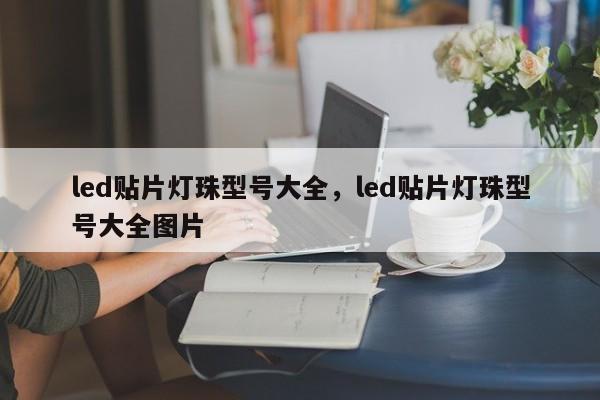 led贴片灯珠型号大全，led贴片灯珠型号大全图片-第1张图片-LED灯珠-LED灯珠贴片-LED灯珠厂家台宏光电