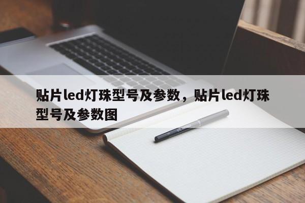 贴片led灯珠型号及参数，贴片led灯珠型号及参数图-第1张图片-LED灯珠-LED灯珠贴片-LED灯珠厂家台宏光电