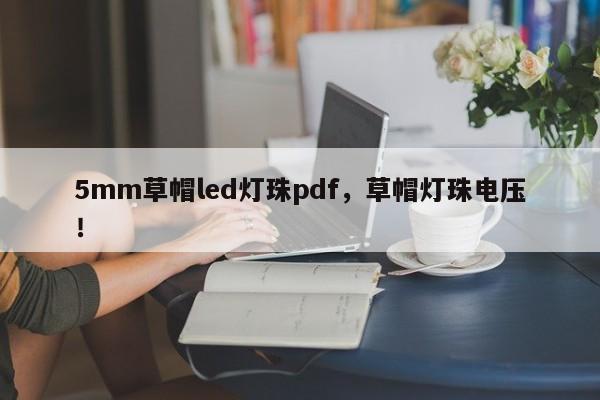 5mm草帽led灯珠pdf，草帽灯珠电压！-第1张图片-LED灯珠-LED灯珠贴片-LED灯珠厂家台宏光电